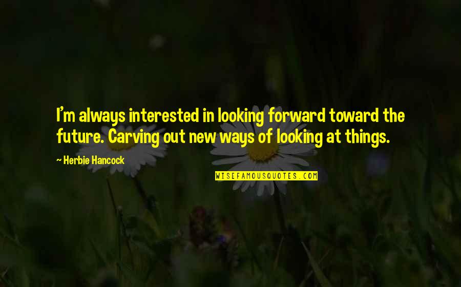 Carving's Quotes By Herbie Hancock: I'm always interested in looking forward toward the