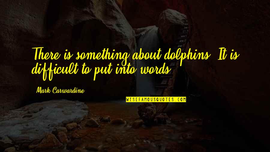 Carwardine's Quotes By Mark Carwardine: There is something about dolphins. It is difficult