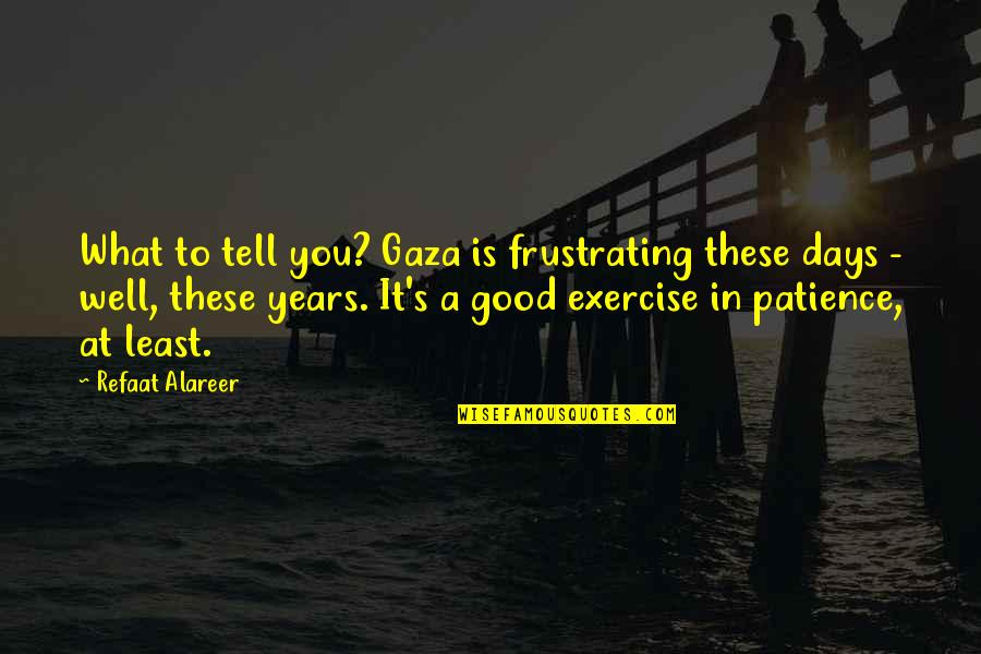 Carwardine's Quotes By Refaat Alareer: What to tell you? Gaza is frustrating these