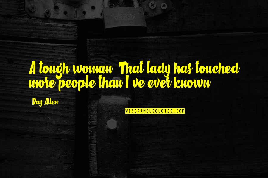 Carwash Quotes By Ray Allen: A tough woman. That lady has touched more