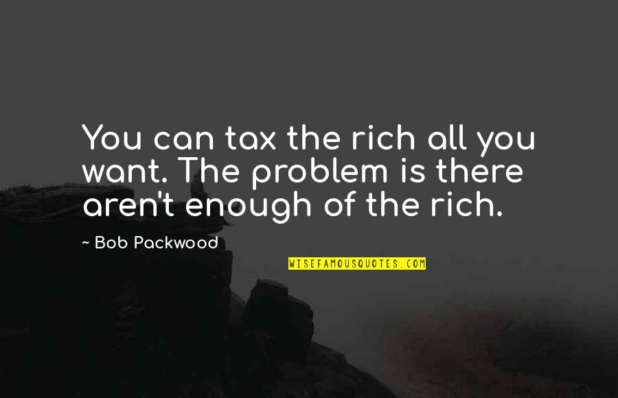 Carways Quote Quotes By Bob Packwood: You can tax the rich all you want.