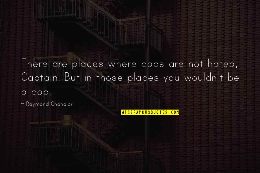 Carwyn's Quotes By Raymond Chandler: There are places where cops are not hated,