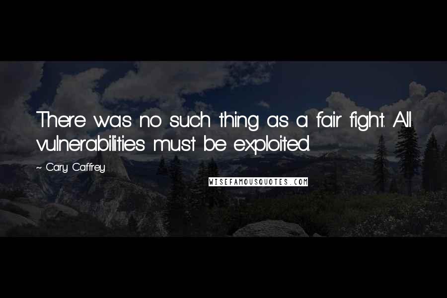 Cary Caffrey quotes: There was no such thing as a fair fight. All vulnerabilities must be exploited.