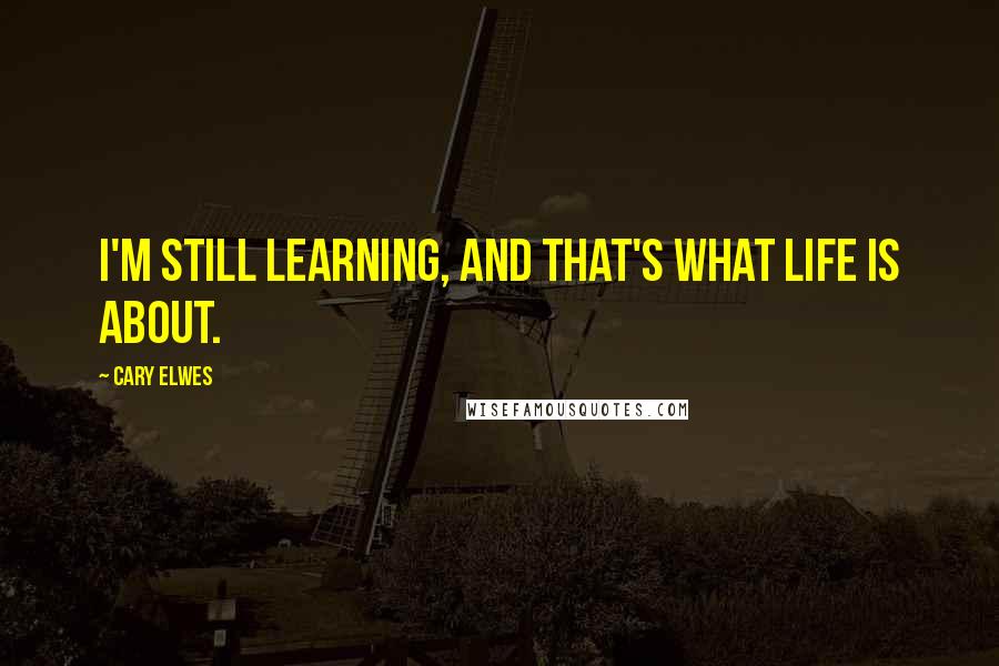 Cary Elwes quotes: I'm still learning, and that's what life is about.