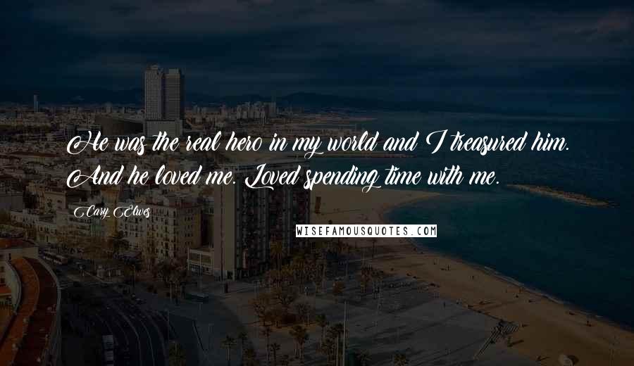 Cary Elwes quotes: He was the real hero in my world and I treasured him. And he loved me. Loved spending time with me.