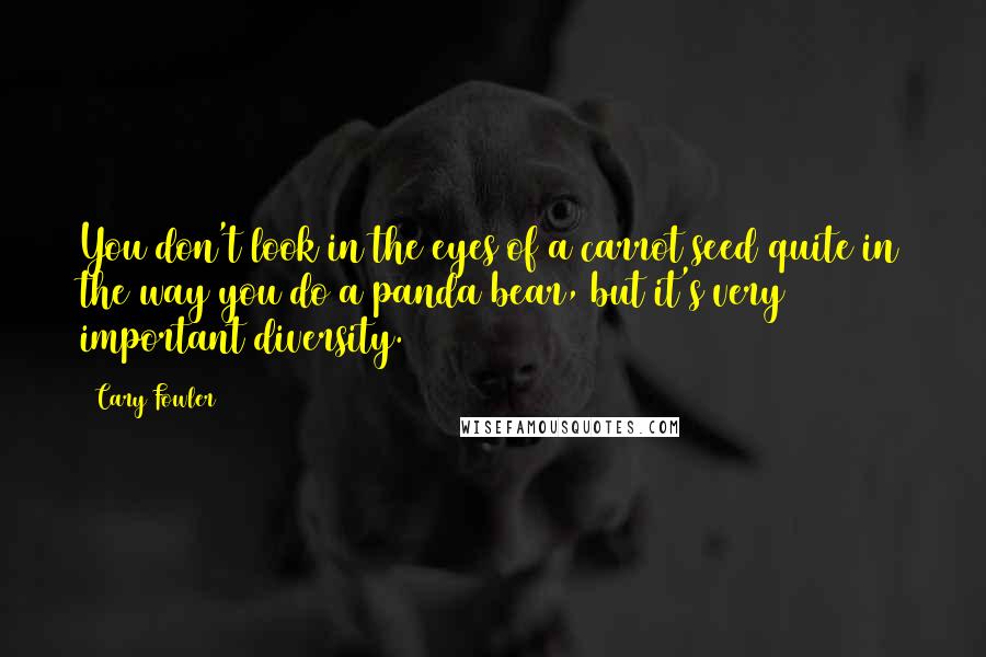 Cary Fowler quotes: You don't look in the eyes of a carrot seed quite in the way you do a panda bear, but it's very important diversity. Cary Fowler quotes: You don't look in the eyes of a carrot seed quite in the way you do a panda bear, but it's very important diversity.