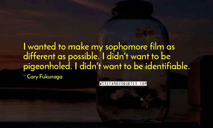 Cary Fukunaga quotes: I wanted to make my sophomore film as different as possible. I didn't want to be pigeonholed. I didn't want to be identifiable. Cary Fukunaga quotes: I wanted to make my sophomore film as different as possible. I didn't want to be pigeonholed. I didn't want to be identifiable.