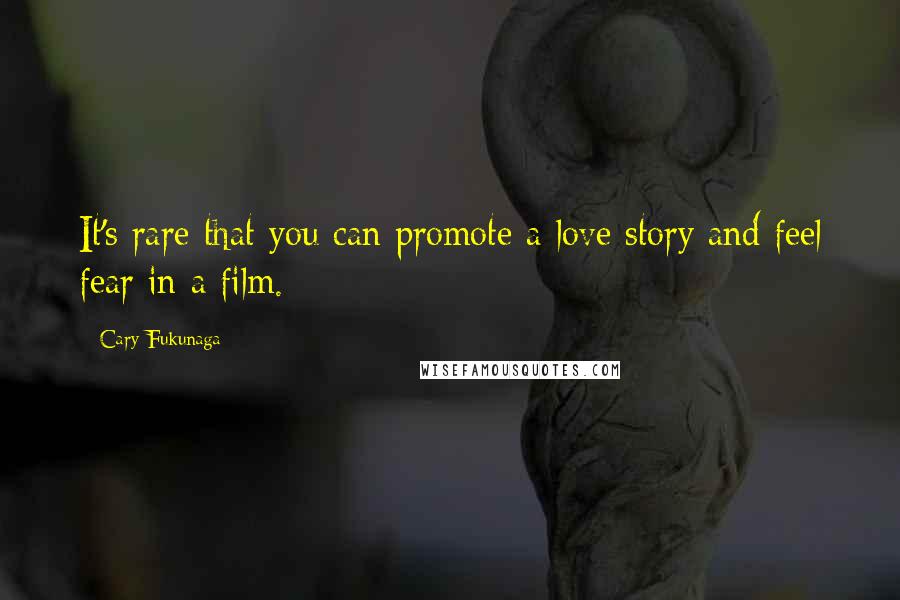 Cary Fukunaga quotes: It's rare that you can promote a love story and feel fear in a film.