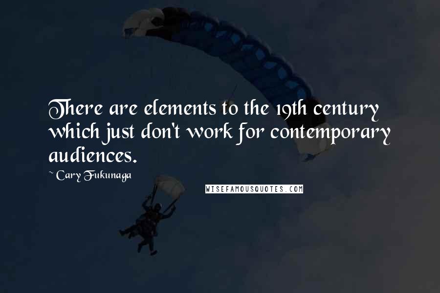 Cary Fukunaga quotes: There are elements to the 19th century which just don't work for contemporary audiences.