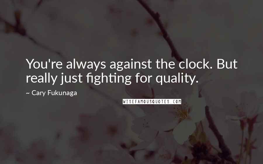 Cary Fukunaga quotes: You're always against the clock. But really just fighting for quality.