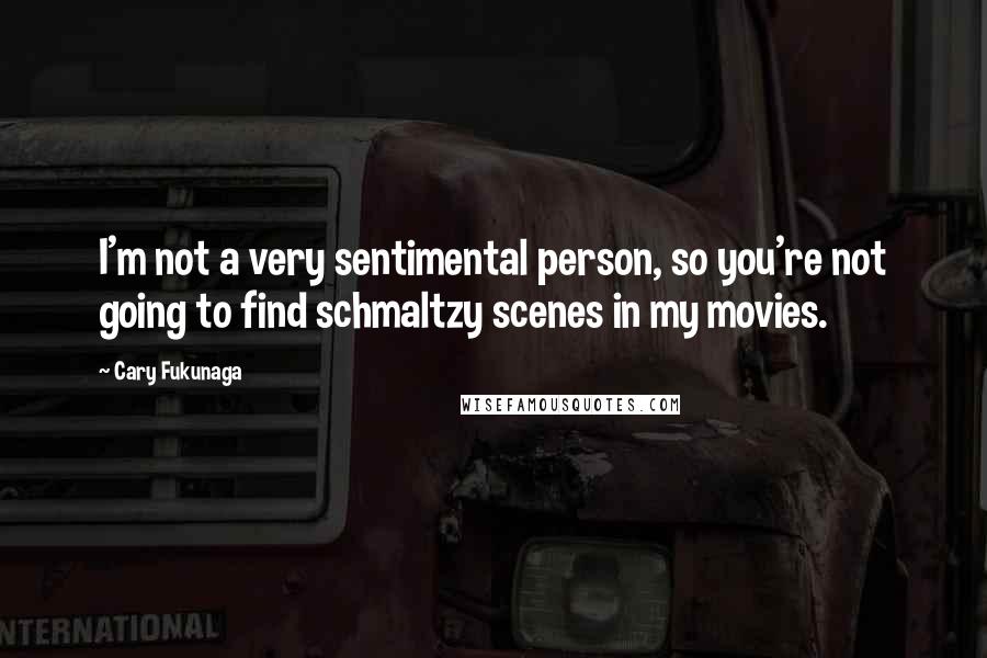 Cary Fukunaga quotes: I'm not a very sentimental person, so you're not going to find schmaltzy scenes in my movies.