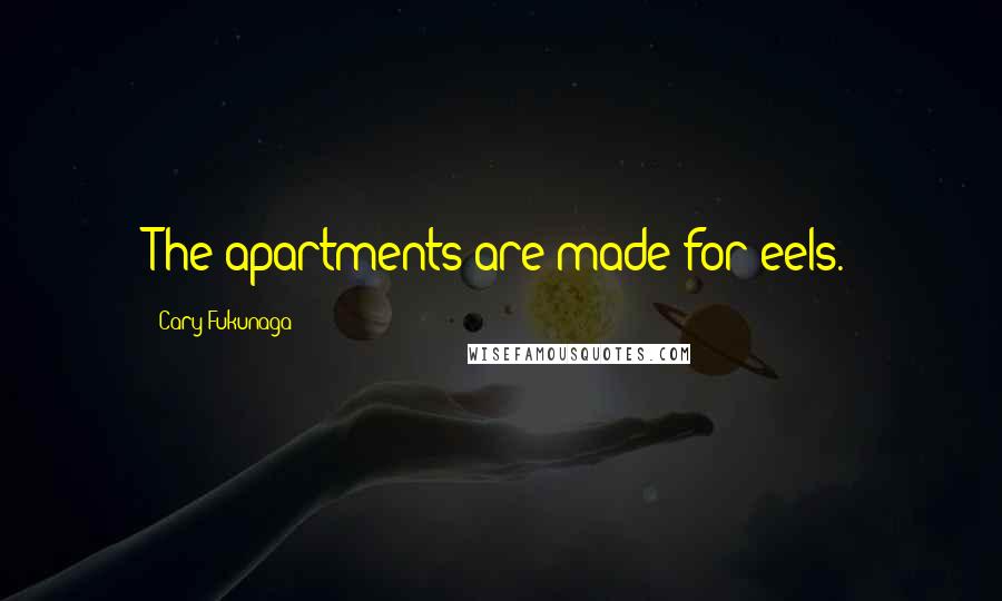 Cary Fukunaga quotes: The apartments are made for eels.