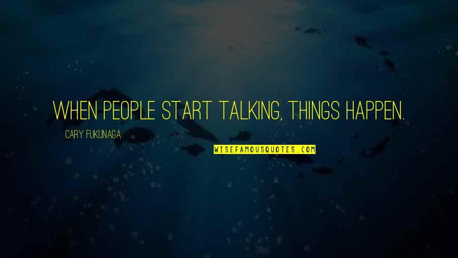 Cary Fukunaga Quotes By Cary Fukunaga: When people start talking, things happen.