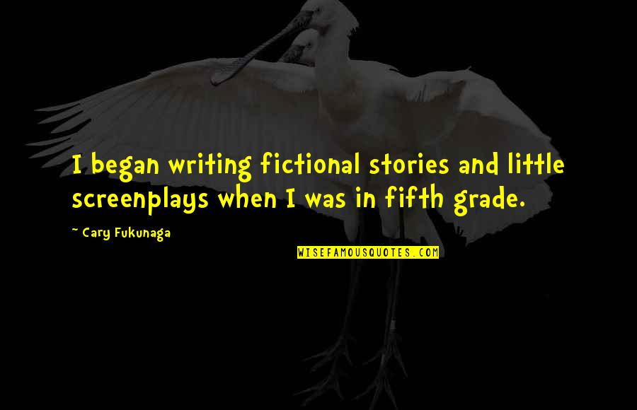 Cary Fukunaga Quotes By Cary Fukunaga: I began writing fictional stories and little screenplays