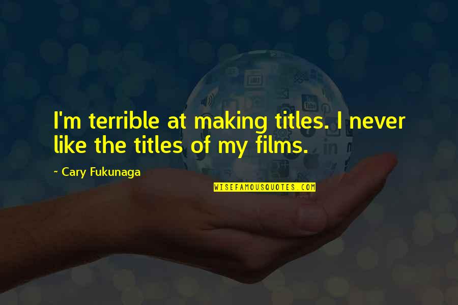 Cary Fukunaga Quotes By Cary Fukunaga: I'm terrible at making titles. I never like
