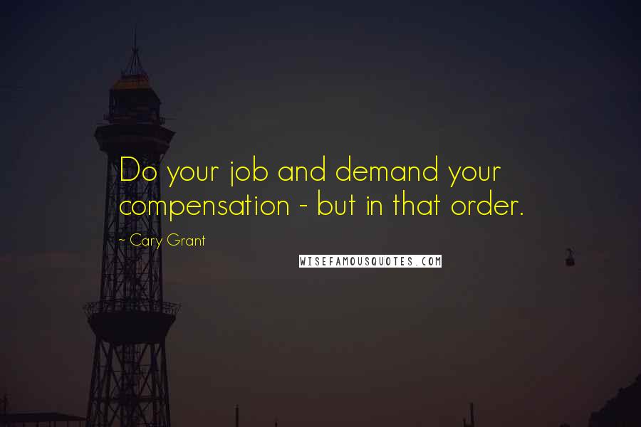 Cary Grant quotes: Do your job and demand your compensation - but in that order.