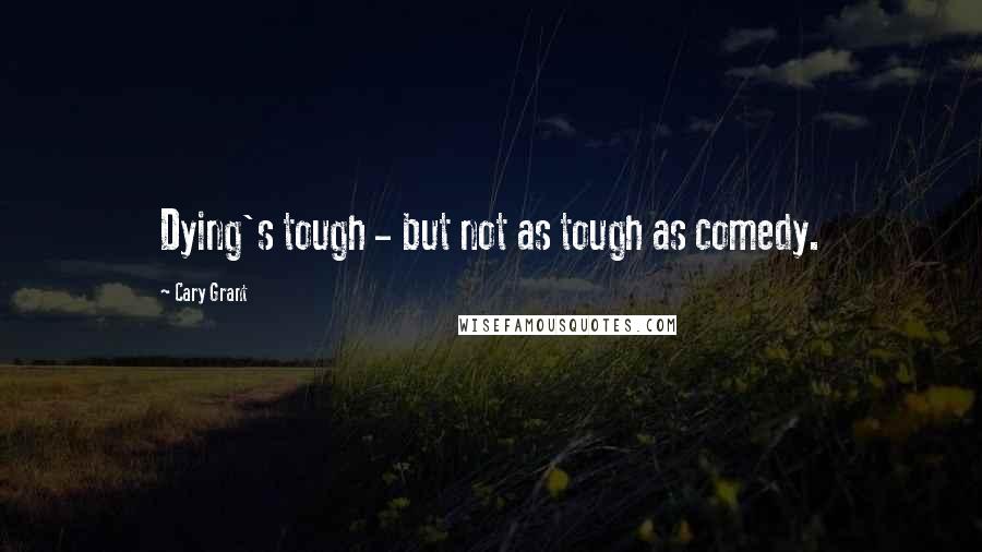 Cary Grant quotes: Dying's tough - but not as tough as comedy.