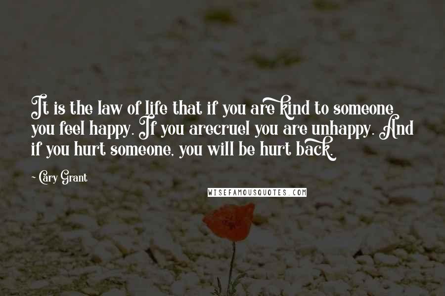 Cary Grant quotes: It is the law of life that if you are kind to someone you feel happy. If you arecruel you are unhappy. And if you hurt someone, you will be