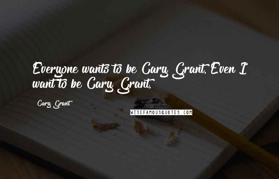 Cary Grant quotes: Everyone wants to be Cary Grant. Even I want to be Cary Grant.