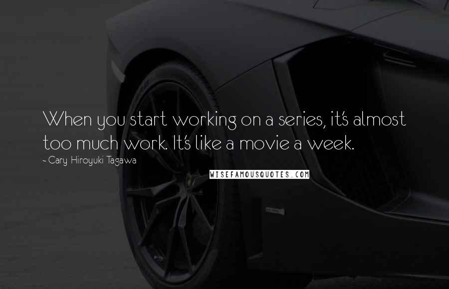 Cary-Hiroyuki Tagawa quotes: When you start working on a series, it's almost too much work. It's like a movie a week.