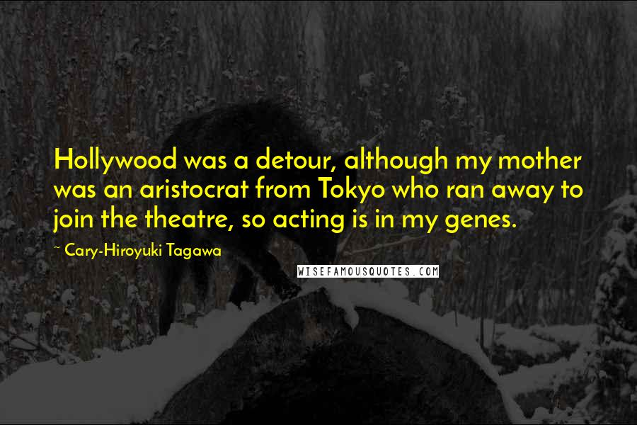 Cary-Hiroyuki Tagawa quotes: Hollywood was a detour, although my mother was an aristocrat from Tokyo who ran away to join the theatre, so acting is in my genes.