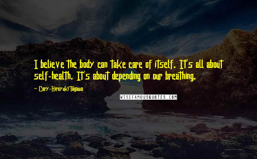 Cary-Hiroyuki Tagawa quotes: I believe the body can take care of itself. It's all about self-health. It's about depending on our breathing.