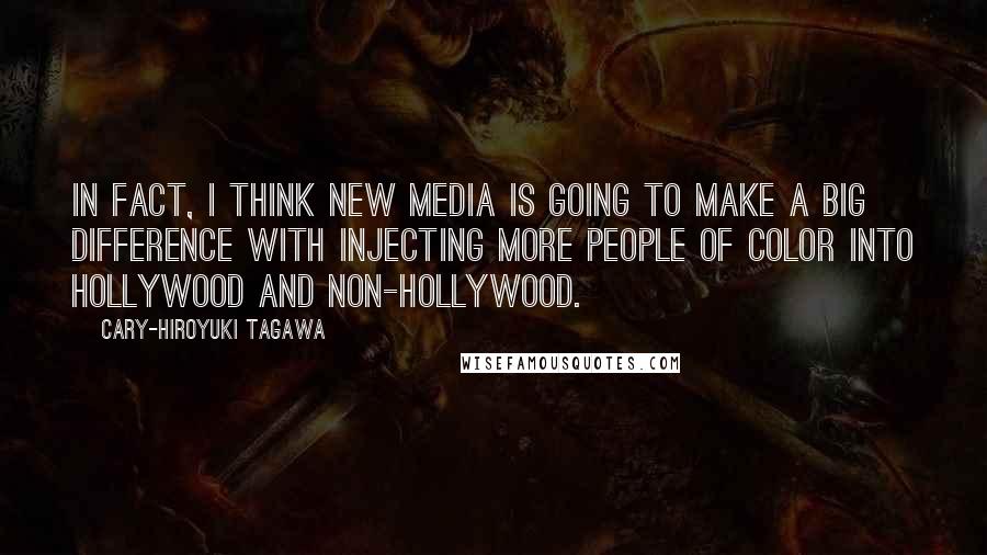 Cary-Hiroyuki Tagawa quotes: In fact, I think new media is going to make a big difference with injecting more people of color into Hollywood and non-Hollywood. Cary-Hiroyuki Tagawa quotes: In fact, I think new media is going to make a big difference with injecting more people of color into Hollywood and non-Hollywood.
