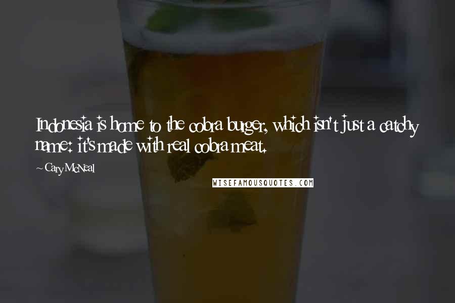 Cary McNeal quotes: Indonesia is home to the cobra burger, which isn't just a catchy name: it's made with real cobra meat.