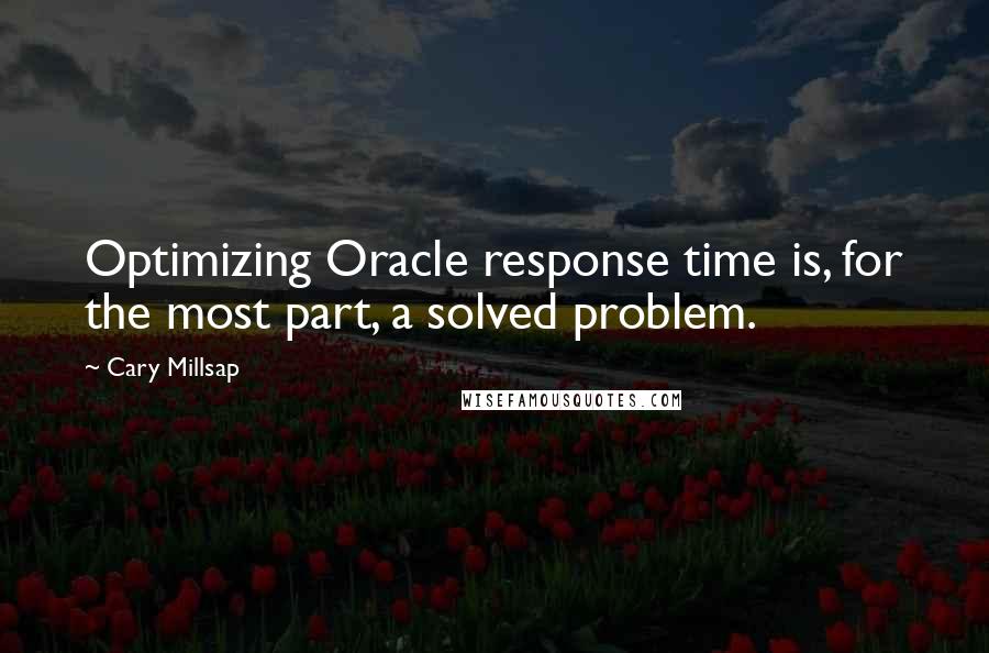 Cary Millsap quotes: Optimizing Oracle response time is, for the most part, a solved problem.