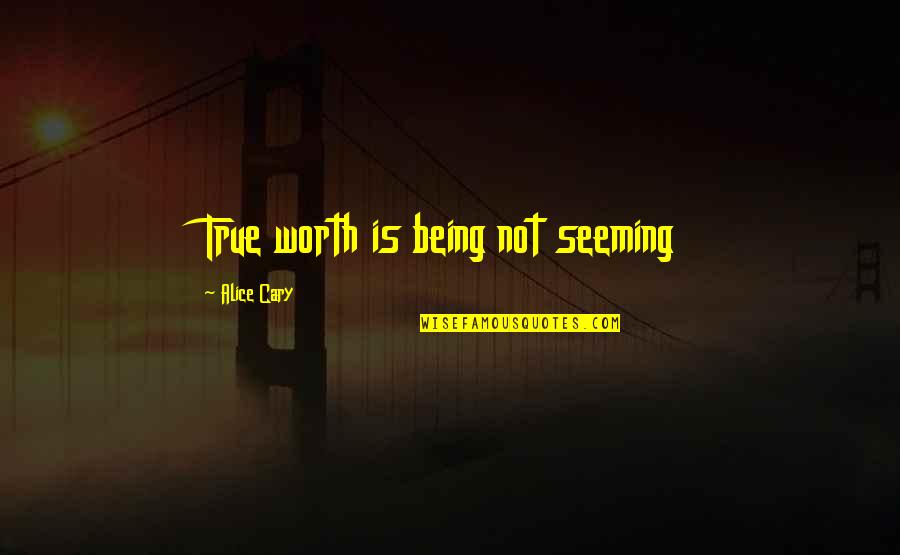 Cary Quotes By Alice Cary: True worth is being not seeming