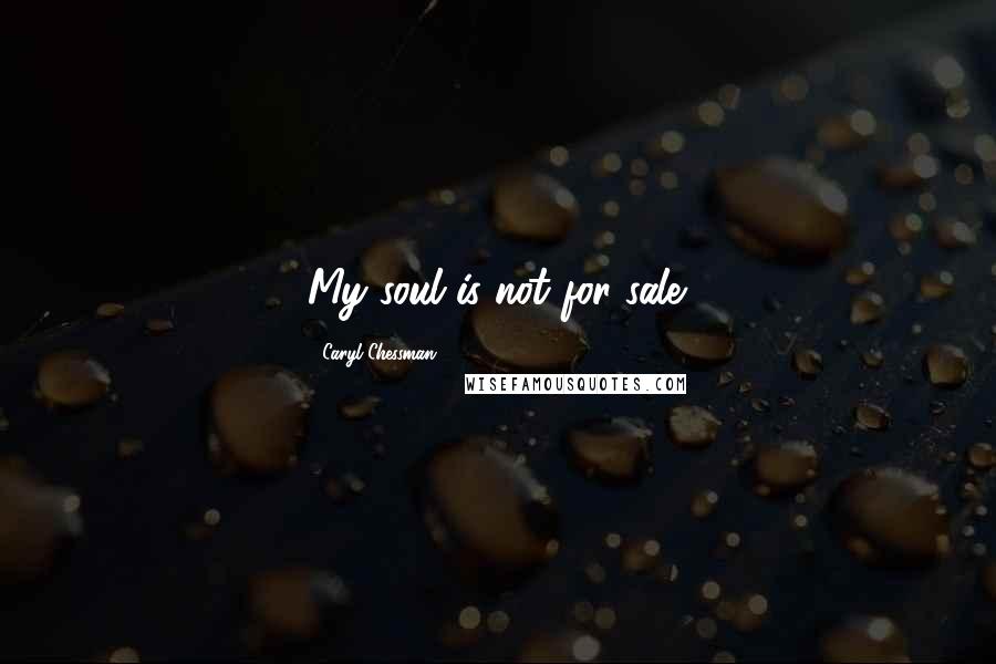 Caryl Chessman quotes: My soul is not for sale.