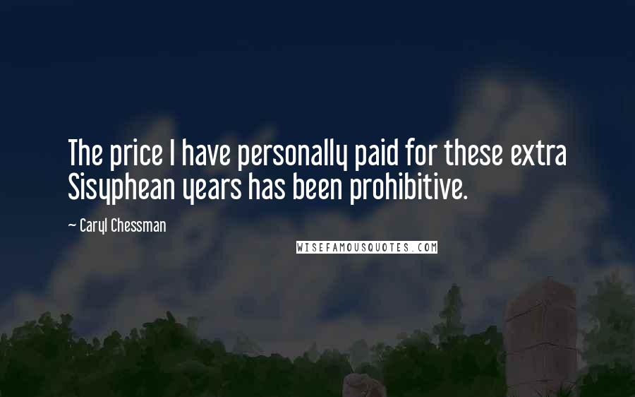Caryl Chessman quotes: The price I have personally paid for these extra Sisyphean years has been prohibitive.