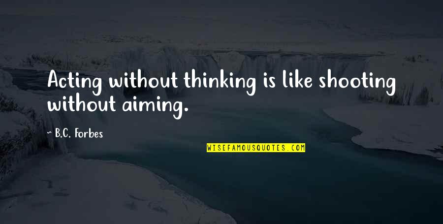 Caryl Chessman Quotes By B.C. Forbes: Acting without thinking is like shooting without aiming.