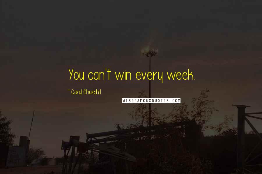 Caryl Churchill quotes: You can't win every week.