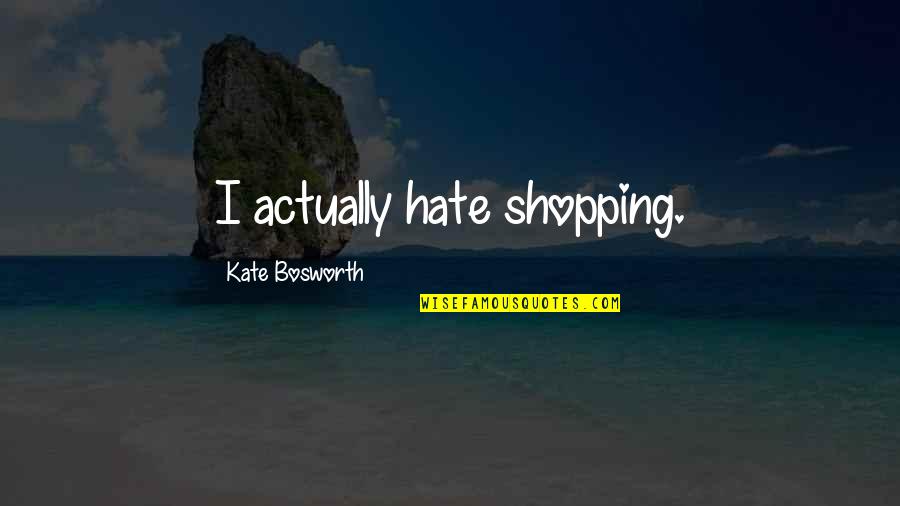 Caryl Churchill Top Girl Quotes By Kate Bosworth: I actually hate shopping.