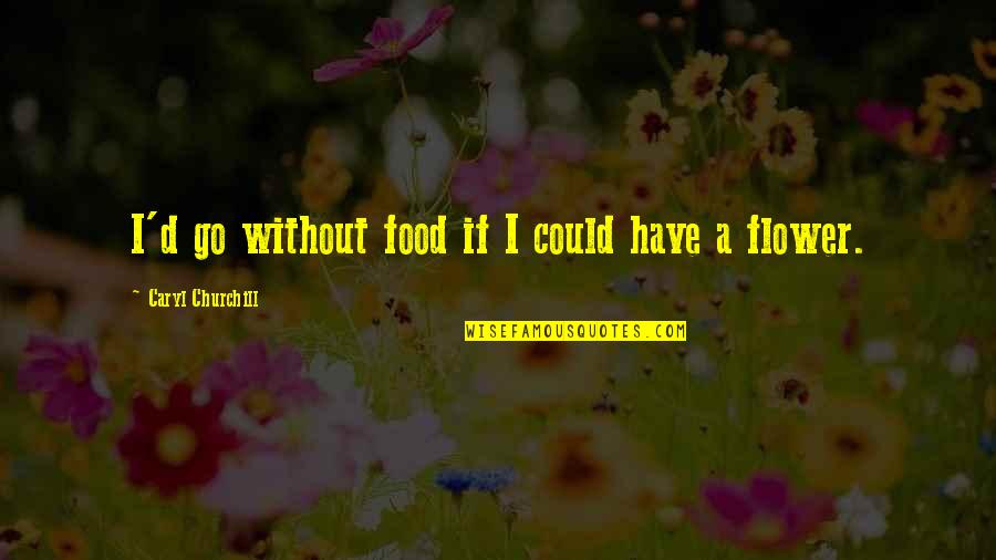 Caryl Quotes By Caryl Churchill: I'd go without food if I could have