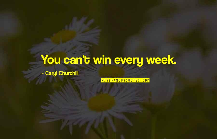 Caryl Quotes By Caryl Churchill: You can't win every week. Caryl Quotes By Caryl Churchill: You can't win every week.