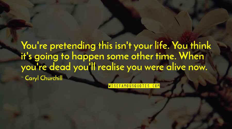 Caryl Quotes By Caryl Churchill: You're pretending this isn't your life. You think