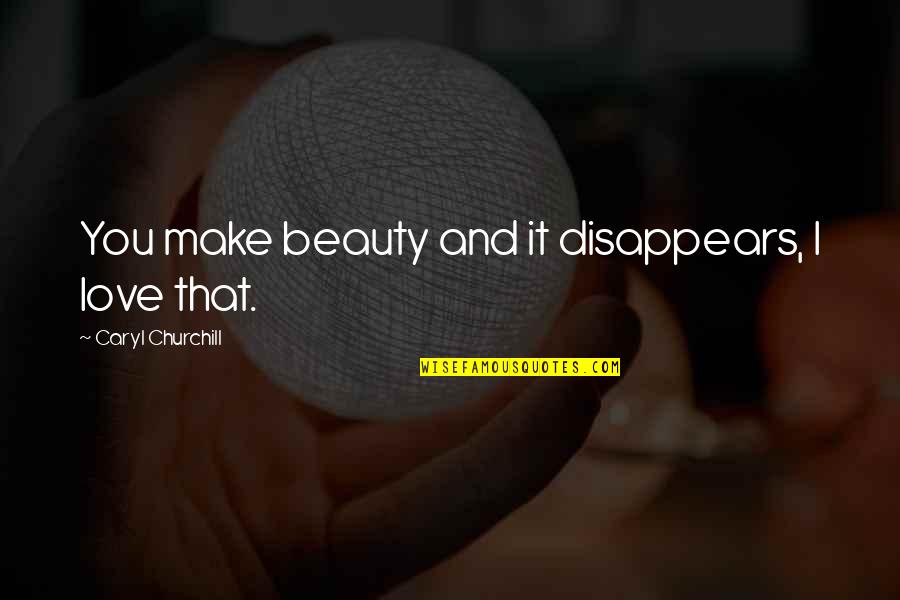 Caryl Quotes By Caryl Churchill: You make beauty and it disappears, I love Caryl Quotes By Caryl Churchill: You make beauty and it disappears, I love