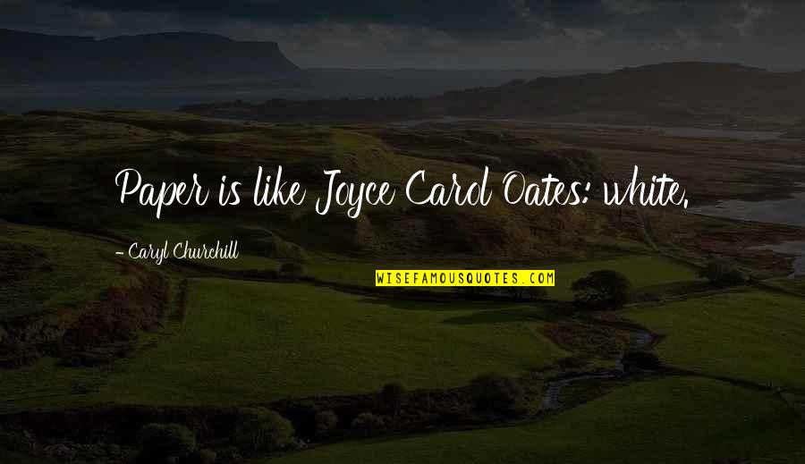 Caryl Quotes By Caryl Churchill: Paper is like Joyce Carol Oates: white.