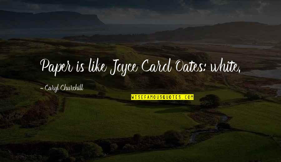 Caryl Quotes By Caryl Churchill: Paper is like Joyce Carol Oates: white. Caryl Quotes By Caryl Churchill: Paper is like Joyce Carol Oates: white.
