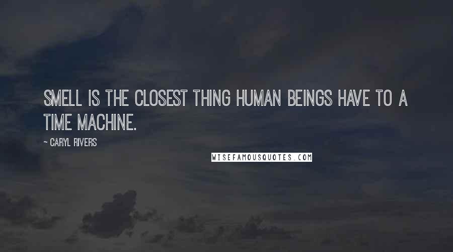 Caryl Rivers quotes: Smell is the closest thing human beings have to a time machine.