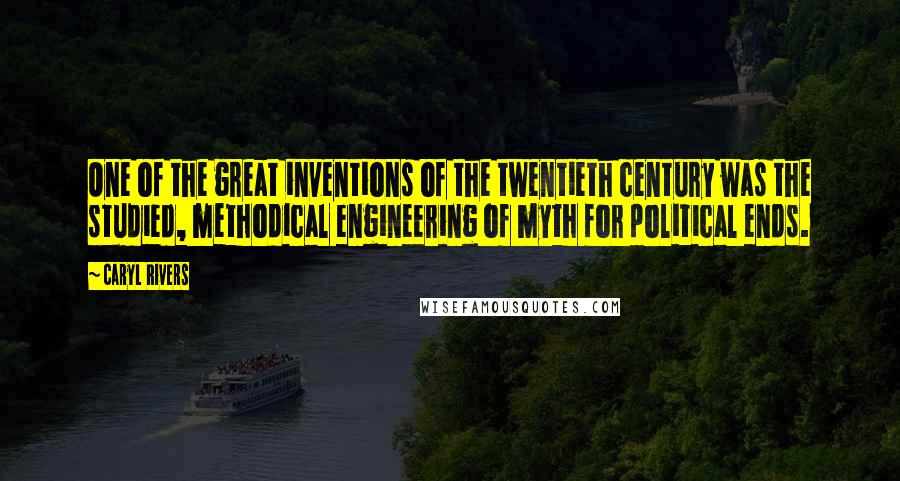 Caryl Rivers quotes: One of the great inventions of the twentieth century was the studied, methodical engineering of myth for political ends.