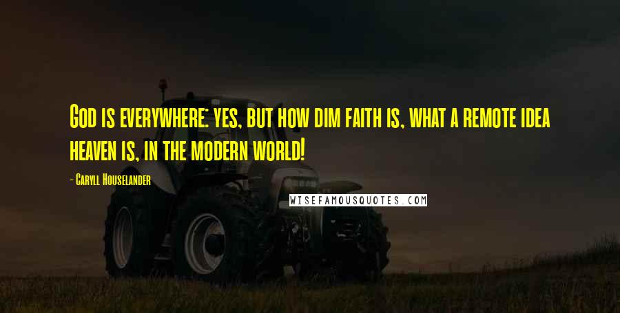 Caryll Houselander quotes: God is everywhere: yes, but how dim faith is, what a remote idea heaven is, in the modern world!