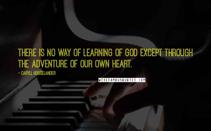 Caryll Houselander quotes: There is no way of learning of God except through the adventure of our own heart.