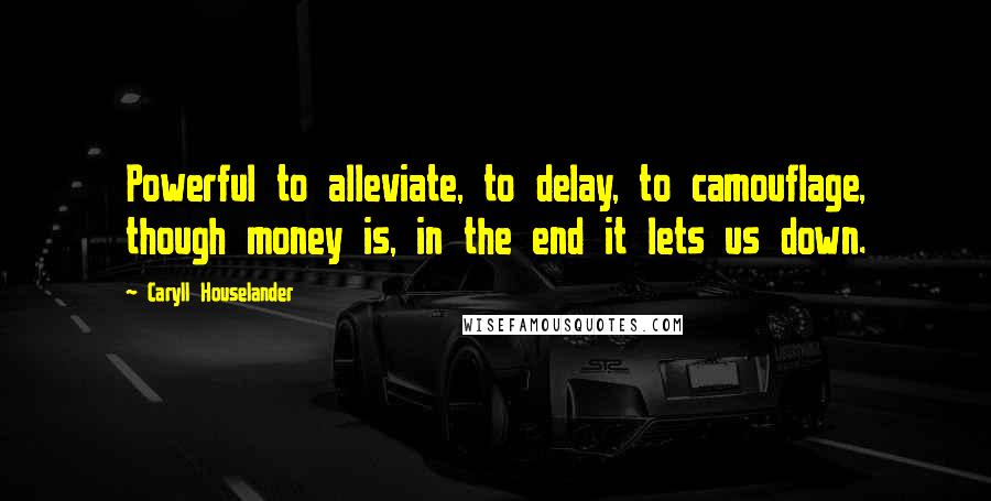 Caryll Houselander quotes: Powerful to alleviate, to delay, to camouflage, though money is, in the end it lets us down.