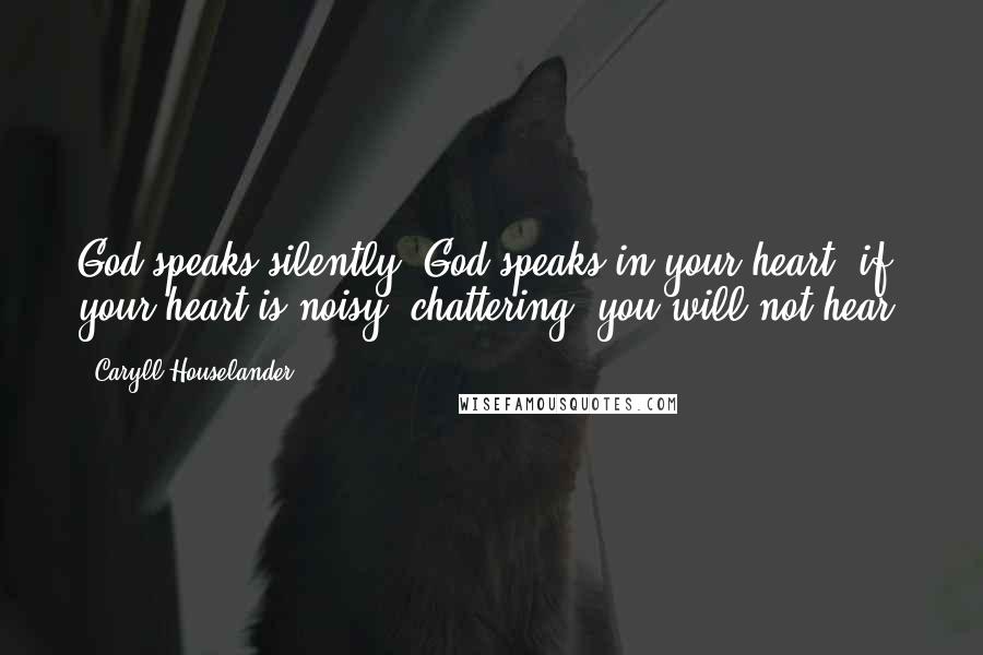 Caryll Houselander quotes: God speaks silently, God speaks in your heart; if your heart is noisy, chattering, you will not hear.