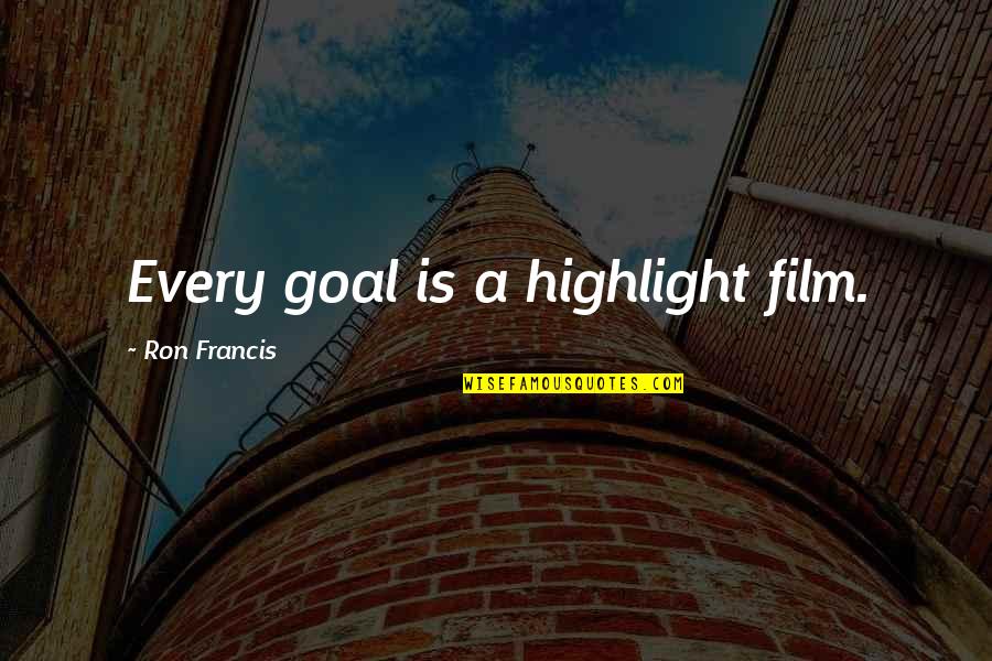 Caryll Rune Quotes By Ron Francis: Every goal is a highlight film. Caryll Rune Quotes By Ron Francis: Every goal is a highlight film.