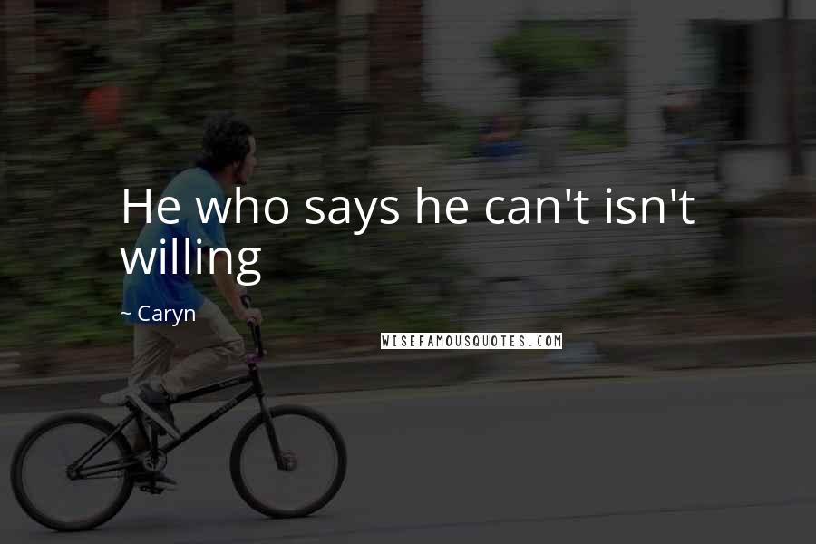 Caryn quotes: He who says he can't isn't willing