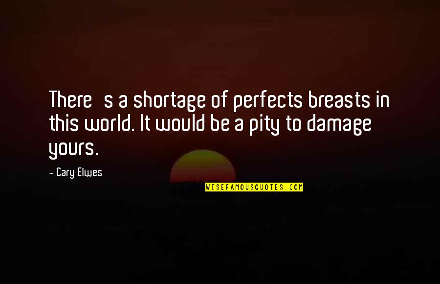 Cary's Quotes By Cary Elwes: There's a shortage of perfects breasts in this